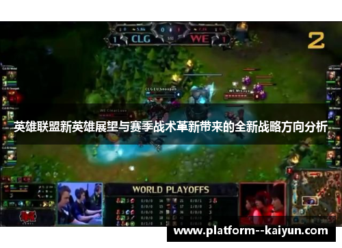 英雄联盟新英雄展望与赛季战术革新带来的全新战略方向分析