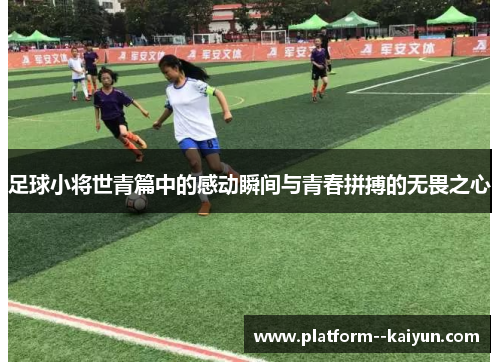 足球小将世青篇中的感动瞬间与青春拼搏的无畏之心 足球小将世青篇中的感动瞬间与青春拼搏的无畏之心