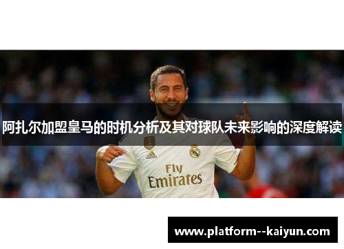 阿扎尔加盟皇马的时机分析及其对球队未来影响的深度解读