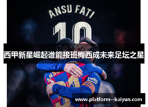 西甲新星崛起谁能接班梅西成未来足坛之星