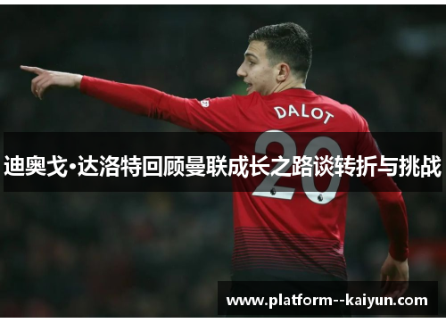 迪奥戈·达洛特回顾曼联成长之路谈转折与挑战