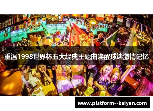 重温1998世界杯五大经典主题曲唤醒球迷激情记忆