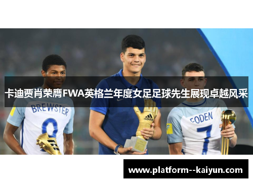 卡迪贾肖荣膺FWA英格兰年度女足足球先生展现卓越风采