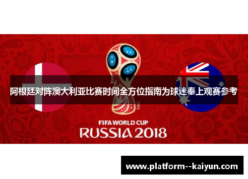 阿根廷对阵澳大利亚比赛时间全方位指南为球迷奉上观赛参考