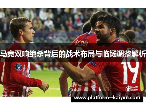 马竞双响绝杀背后的战术布局与临场调整解析