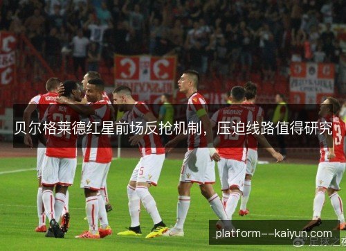 贝尔格莱德红星前场反抢机制，压迫线路值得研究