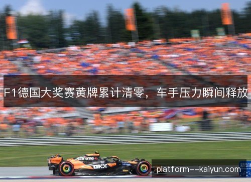 F1德国大奖赛黄牌累计清零，车手压力瞬间释放
