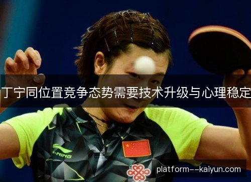 丁宁同位置竞争态势需要技术升级与心理稳定